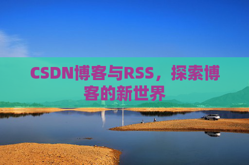 CSDN博客与RSS，探索博客的新世界